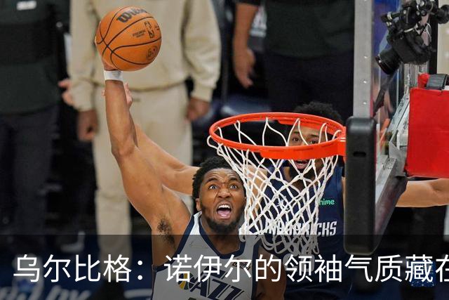 乌尔比格：诺伊尔的领袖气质藏在每一次训练里，他能让所有人变强