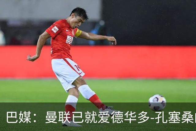 巴媒：曼联已就爱德华多-孔塞桑的转会与帕尔梅拉斯开启谈判