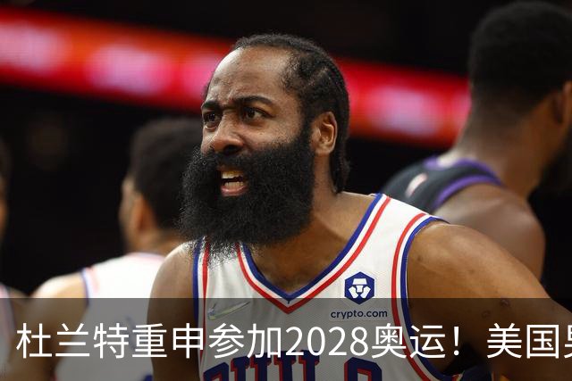 杜兰特重申参加2028奥运！美国男篮得分王放话：我会保持顶尖水平