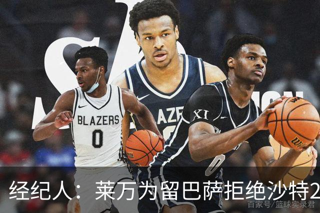 经纪人：莱万为留巴萨拒绝沙特2亿欧合同，拉波希望他再留一年