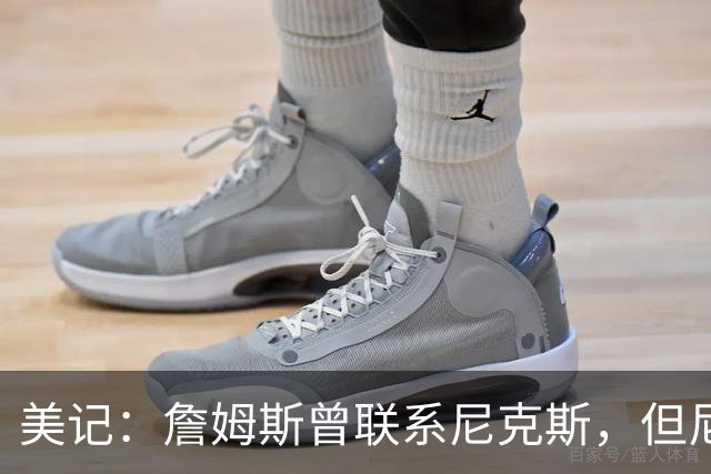 美记：詹姆斯曾联系尼克斯，但尼克斯对他没兴趣！